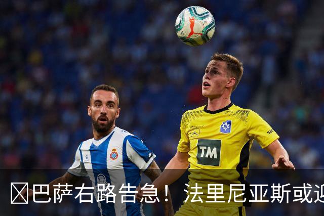 ​巴萨右路告急！法里尼亚斯或迎正式比赛首秀