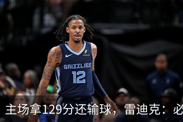 主场拿129分还输球，雷迪克：必须每场都能依靠防守