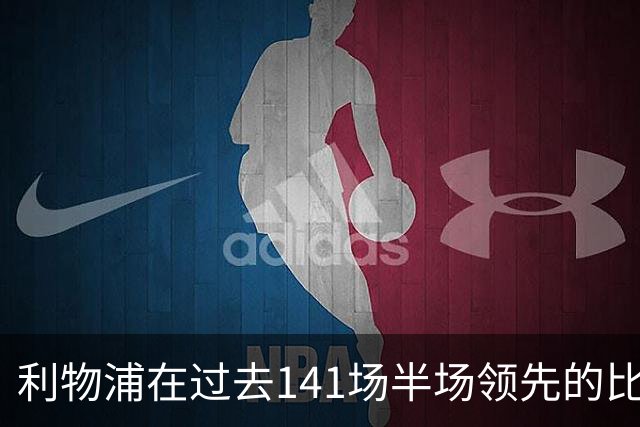 利物浦在过去141场半场领先的比赛，取胜128场