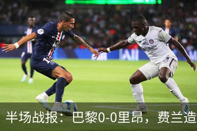 半场战报：巴黎0-0里昂，费兰造险，萨福诺夫屡神扑
