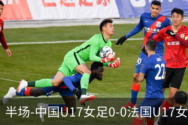 半场-中国U17女足0-0法国U17女足 中国U17女足0射门仅三成控球