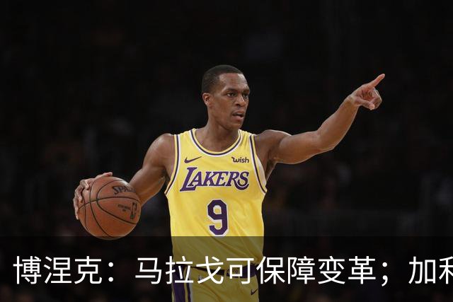 博涅克：马拉戈可保障变革；加利亚尼对足球的了解无人能及