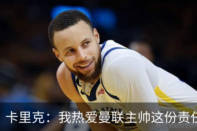 卡里克：我热爱曼联主帅这份责任，不需要任何人的保证