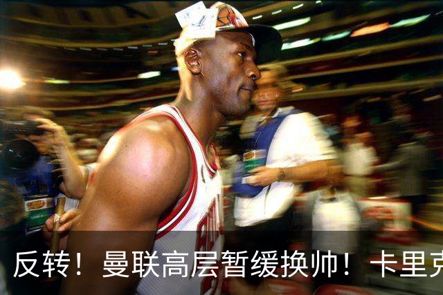 反转！曼联高层暂缓换帅！卡里克死战切尔西，最后自救机会到手
