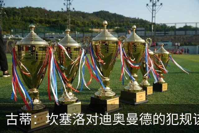 古蒂：坎塞洛对迪奥曼德的犯规该吃红牌，那是冲小腿去的