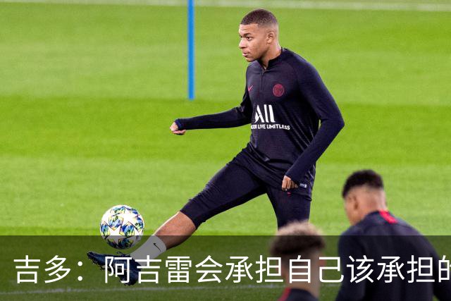 吉多：阿吉雷会承担自己该承担的责任，但球员们也必须站出来