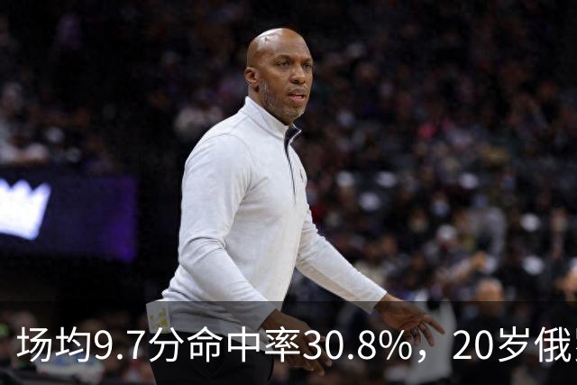 场均9.7分命中率30.8%，20岁俄罗斯后卫坦言不慌