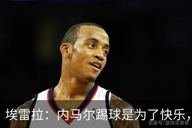 埃雷拉：内马尔踢球是为了快乐，拿不拿金球都不会改变他人生