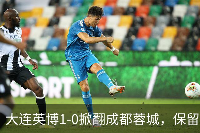 大连英博1-0掀翻成都蓉城，保留争冠希望，赛后主帅霸气表态引热议