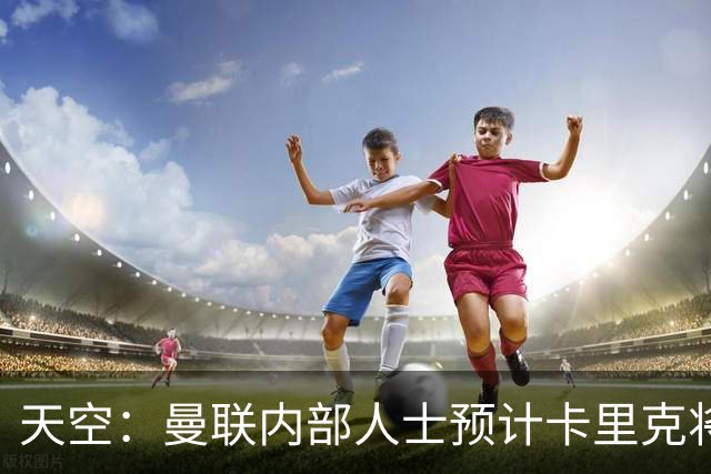 天空：曼联内部人士预计卡里克将下课，输樱桃前高层就在考虑人选