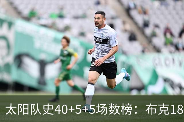 太阳队史40+5+5场数榜：布克18次断档第一 杜兰特第二 马布里第四
