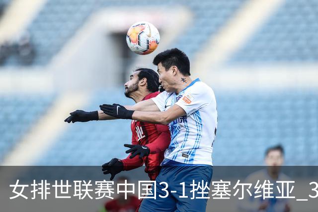 女排世联赛中国3-1挫塞尔维亚 3将上双力夺第3胜