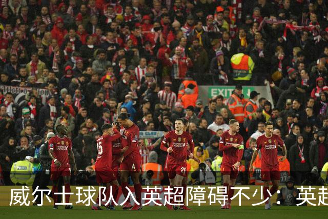 威尔士球队入英超障碍不少：英超不能偏袒，英格兰俱乐部也抢席位