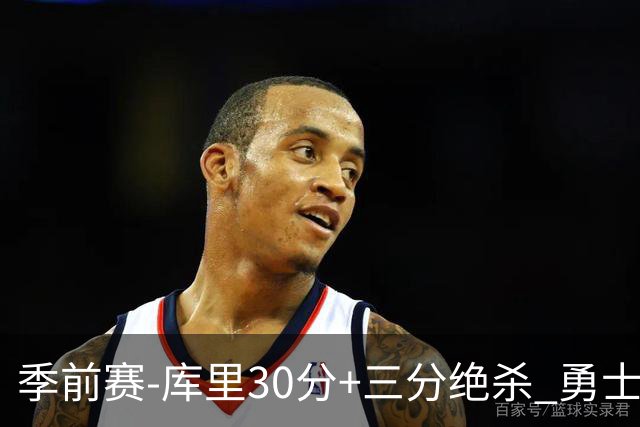 季前赛-库里30分+三分绝杀 勇士1分险胜国王