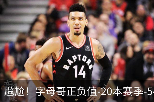 尴尬！字母哥正负值-20本赛季-54 他不在热火才有高潮