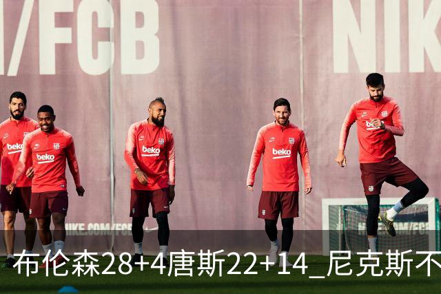 布伦森28+4唐斯22+14 尼克斯不敌魔术三连败