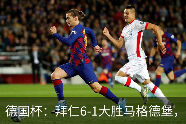 德国杯：拜仁6-1大胜马格德堡，多点开花挺进1-8决赛