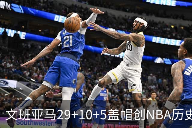 文班亚马29+10+5盖帽创NBA历史第1神迹，马刺2连胜！尚帕尼8记3分创纪录