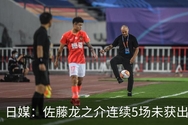 日媒：佐藤龙之介连续5场未获出场机会，冬窗或考虑租借离队