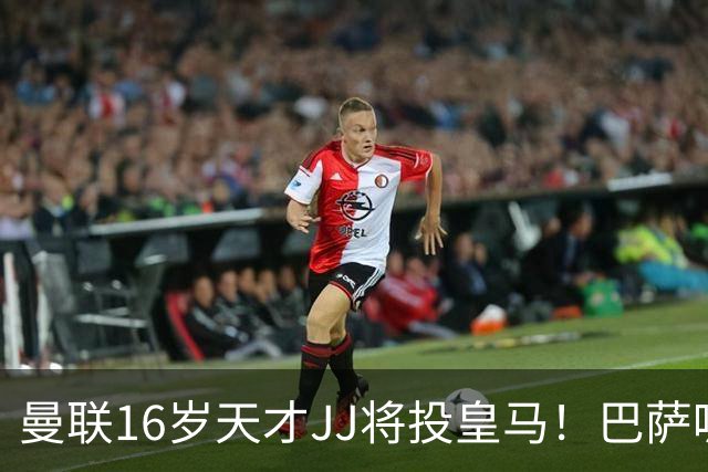 曼联16岁天才JJ将投皇马！巴萨呢？不是差钱，自己有拉玛西亚