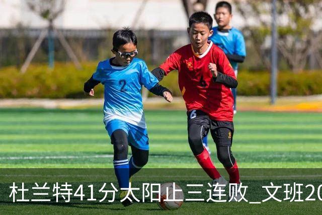 杜兰特41分太阳止三连败 文班20分马刺遭逆转