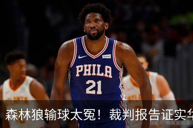森林狼输球太冤！裁判报告证实华子关键球被犯规：两次错漏判都是骑士获利