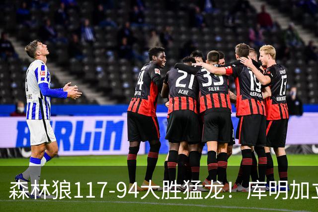 森林狼117-94大胜猛龙！库明加立大功，此战看到4个事实：8换2交易很值得
