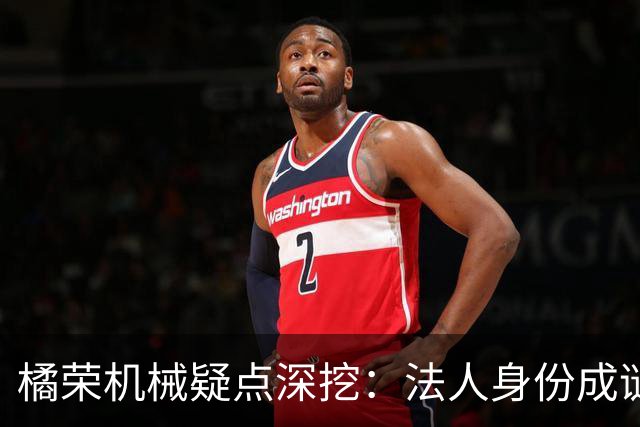 橘荣机械疑点深挖：法人身份成谜，背后真有人操纵？