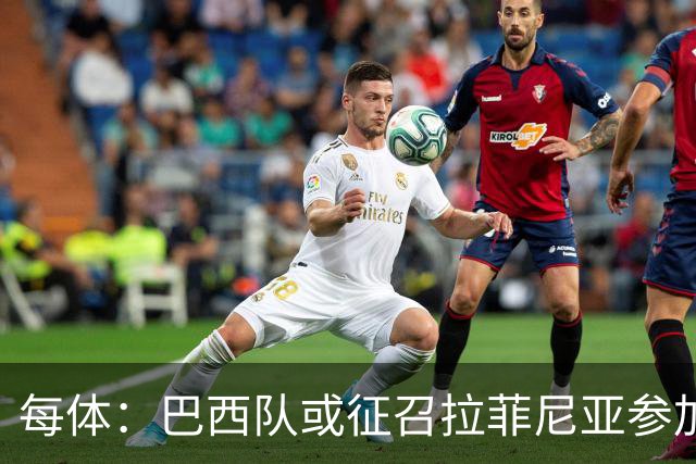 每体：巴西队或征召拉菲尼亚参加亚洲行，巴萨担忧将加重伤势