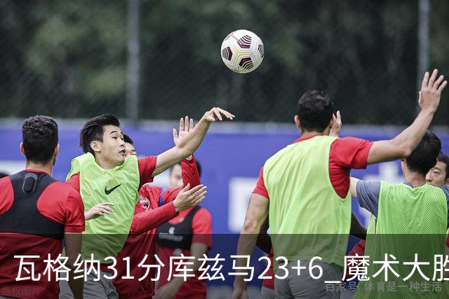 瓦格纳31分库兹马23+6 魔术大胜奇才取得8连胜