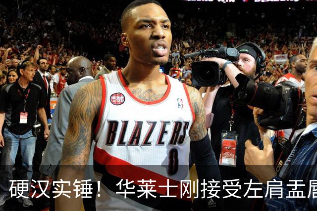硬汉实锤！华莱士刚接受左肩盂唇撕裂手术 今天随队出征达拉斯