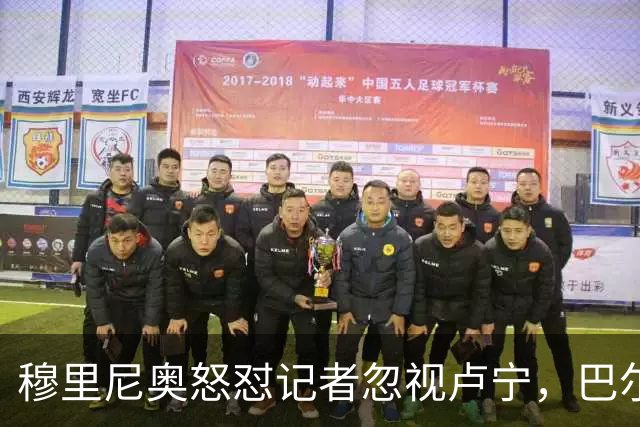 穆里尼奥怒怼记者忽视卢宁，巴尔韦德带伤坚守彰显皇马韧性
