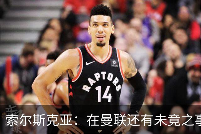 索尔斯克亚：在曼联还有未竟之事；年初接触时从未要更长合同