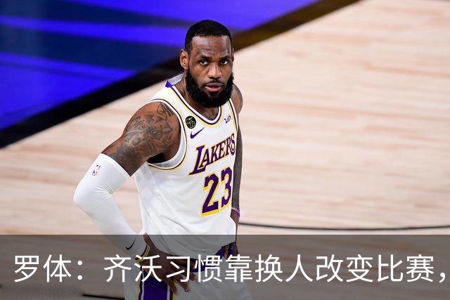 罗体：齐沃习惯靠换人改变比赛，近10场已制造9次决定性贡献