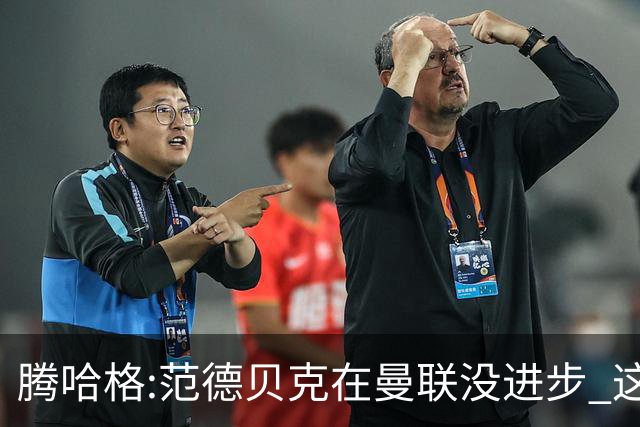 腾哈格:范德贝克在曼联没进步 这完全就是在犯罪