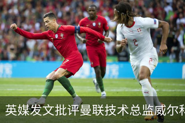 英媒发文批评曼联技术总监威尔科克斯：缺乏领导力与担当