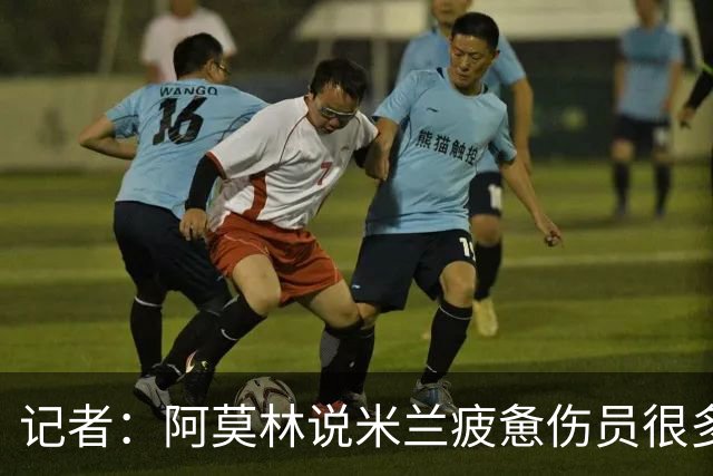 记者：阿莫林说米兰疲惫伤员很多，但这不能说明全部问题