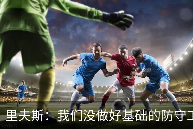 里夫斯：我们没做好基础的防守工作 我们必须做得更好