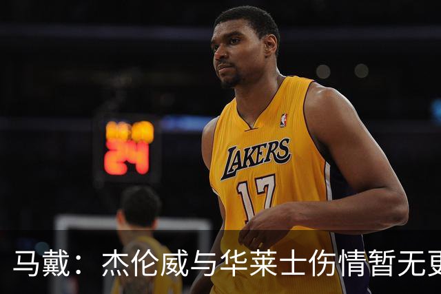 马戴：杰伦威与华莱士伤情暂无更新，明早全队集合再定