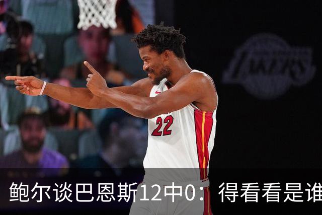 鲍尔谈巴恩斯12中0：得看看是谁在防他 我们有杰登等优秀防守球员