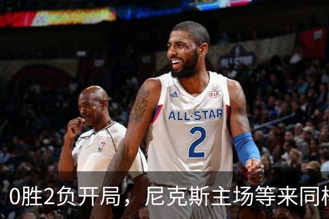 0胜2负开局，尼克斯主场等来同样0胜2负的魔术