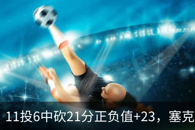 11投6中砍21分正负值+23，塞克斯顿说自己还在慢慢找状态
