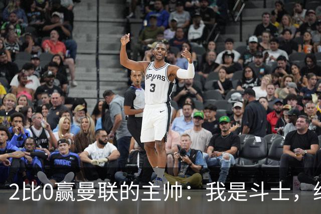2比0赢曼联的主帅：我是斗士，绝不投降