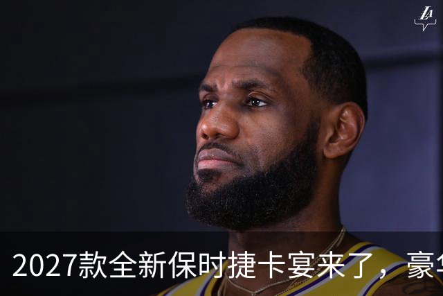 2027款全新保时捷卡宴来了，豪华SUV里的运动标杆 这次改动很实在