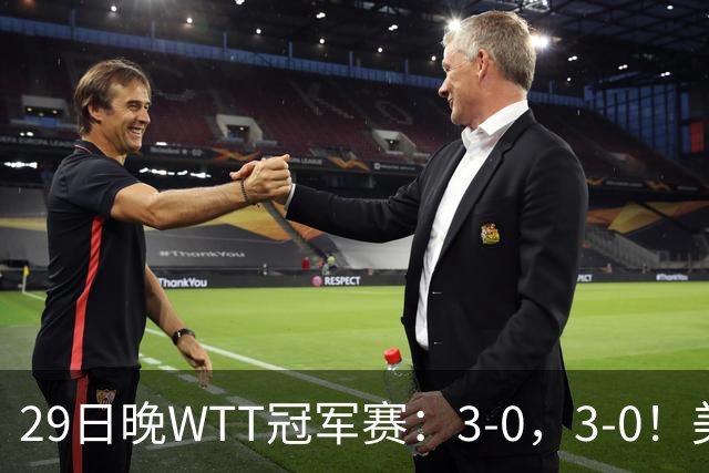 29日晚WTT冠军赛：3-0，3-0！美和剃光头，梁靖崑横扫，决战西蒙