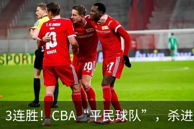 3连胜！CBA“平民球队”，杀进了积分榜第4，5名联盟弃将，起了大作用