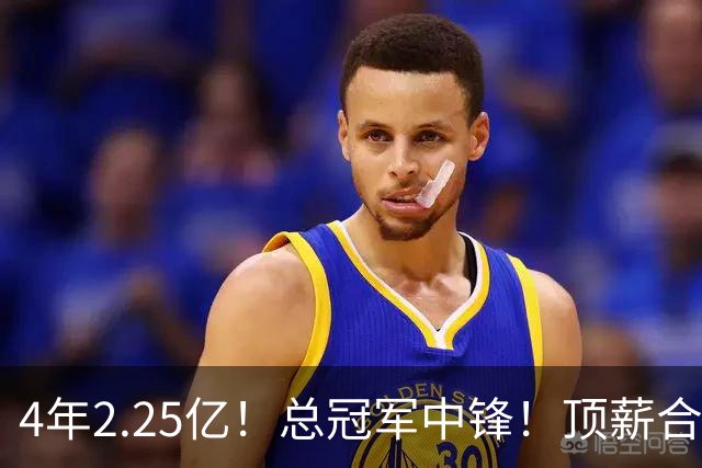 4年2.25亿！总冠军中锋！顶薪合同泡汤