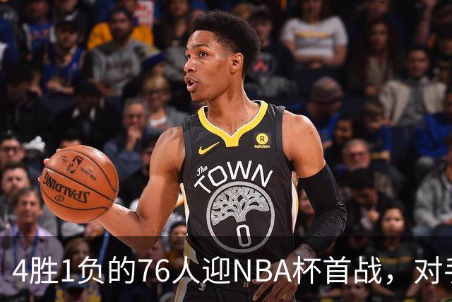 4胜1负的76人迎NBA杯首战，对手尼克斯开局0胜3负