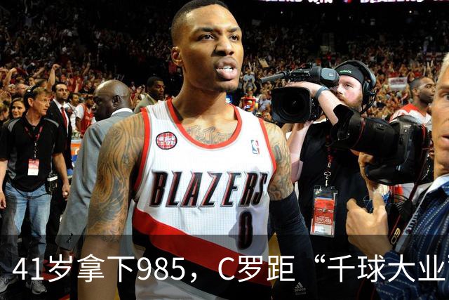 41岁拿下985，C罗距“千球大业”还差15球