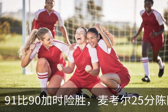 91比90加时险胜，麦考尔25分陈国豪战旧主14+7